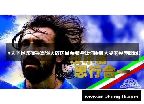 《天下足球搞笑集锦大放送盘点那些让你捧腹大笑的经典瞬间》