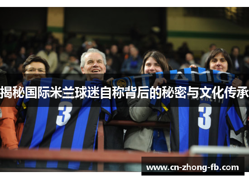 揭秘国际米兰球迷自称背后的秘密与文化传承