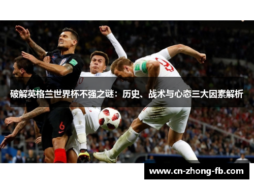 破解英格兰世界杯不强之谜:历史、战术与心态三大因素解析 破解英格兰世界杯不强之谜:历史、战术与心态三大因素解析