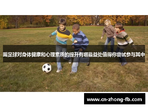 踢足球对身体健康和心理素质的提升有哪些益处值得你尝试参与其中 踢足球对身体健康和心理素质的提升有哪些益处值得你尝试参与其中