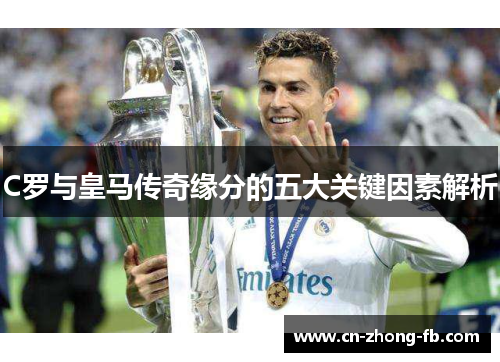 C罗与皇马传奇缘分的五大关键因素解析