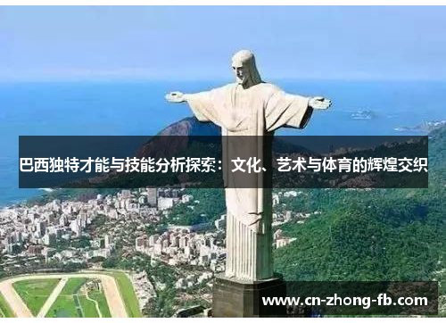 巴西独特才能与技能分析探索:文化、艺术与体育的辉煌交织 巴西独特才能与技能分析探索:文化、艺术与体育的辉煌交织
