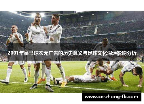 2001年皇马球衣无广告的历史意义与足球文化深远影响分析