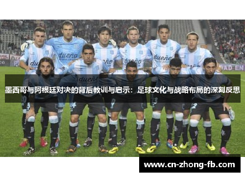 墨西哥与阿根廷对决的背后教训与启示:足球文化与战略布局的深刻反思 墨西哥与阿根廷对决的背后教训与启示:足球文化与战略布局的深刻反思