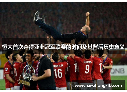 恒大首次夺得亚洲冠军联赛的时间及其背后历史意义 恒大首次夺得亚洲冠军联赛的时间及其背后历史意义