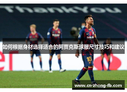 如何根据身材选择适合的阿贾克斯球服尺寸技巧和建议