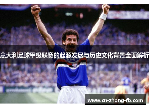 意大利足球甲级联赛的起源发展与历史文化背景全面解析