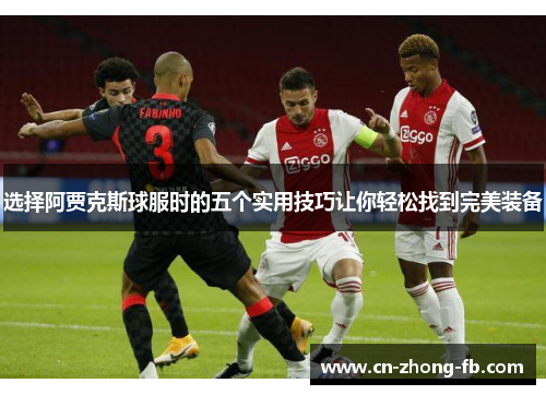 选择阿贾克斯球服时的五个实用技巧让你轻松找到完美装备