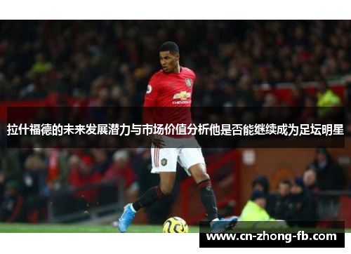 拉什福德的未来发展潜力与市场价值分析他是否能继续成为足坛明星