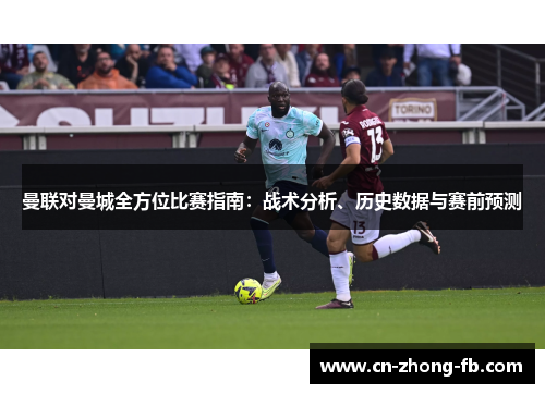曼联对曼城全方位比赛指南:战术分析、历史数据与赛前预测 曼联对曼城全方位比赛指南:战术分析、历史数据与赛前预测