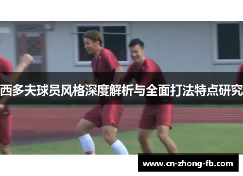 西多夫球员风格深度解析与全面打法特点研究
