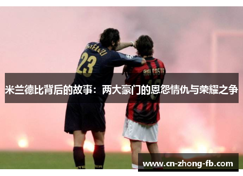 米兰德比背后的故事：两大豪门的恩怨情仇与荣耀之争