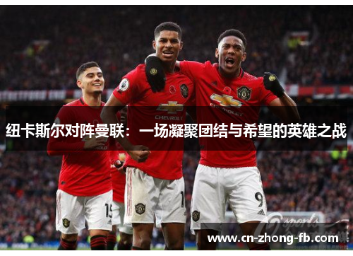 纽卡斯尔对阵曼联：一场凝聚团结与希望的英雄之战