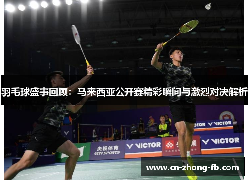 羽毛球盛事回顾:马来西亚公开赛精彩瞬间与激烈对决解析 羽毛球盛事回顾:马来西亚公开赛精彩瞬间与激烈对决解析