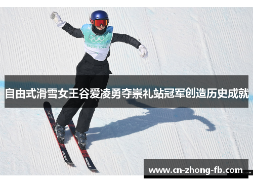 自由式滑雪女王谷爱凌勇夺崇礼站冠军创造历史成就 自由式滑雪女王谷爱凌勇夺崇礼站冠军创造历史成就