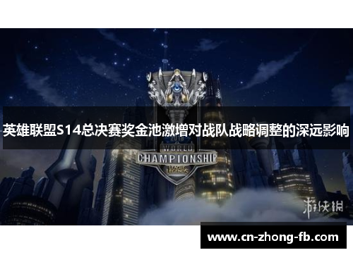 英雄联盟S14总决赛奖金池激增对战队战略调整的深远影响 英雄联盟S14总决赛奖金池激增对战队战略调整的深远影响