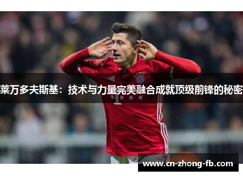 莱万多夫斯基：技术与力量完美融合成就顶级前锋的秘密