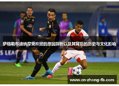 萨格勒布迪纳摩受欢迎的原因探析以及其背后的历史与文化影响 萨格勒布迪纳摩受欢迎的原因探析以及其背后的历史与文化影响