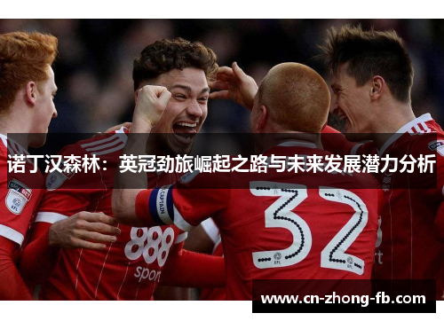 诺丁汉森林：英冠劲旅崛起之路与未来发展潜力分析