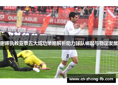 谢晖执教亚泰五大成功策略解析助力球队崛起与稳定发展