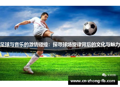 足球与音乐的激情碰撞：探寻球场旋律背后的文化与魅力