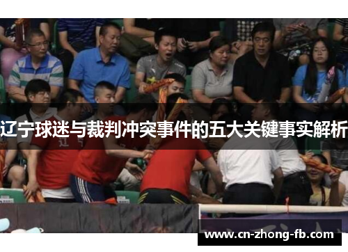 辽宁球迷与裁判冲突事件的五大关键事实解析 辽宁球迷与裁判冲突事件的五大关键事实解析