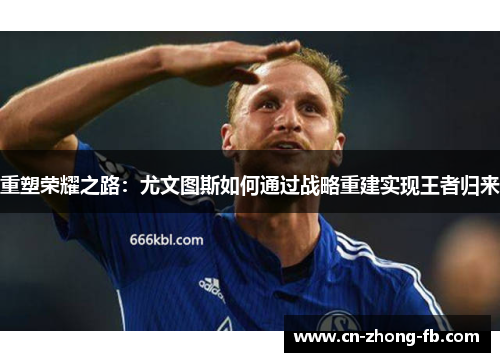 重塑荣耀之路：尤文图斯如何通过战略重建实现王者归来