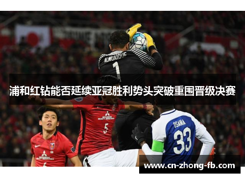 浦和红钻能否延续亚冠胜利势头突破重围晋级决赛
