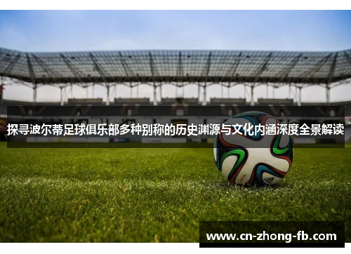 探寻波尔蒂足球俱乐部多种别称的历史渊源与文化内涵深度全景解读 探寻波尔蒂足球俱乐部多种别称的历史渊源与文化内涵深度全景解读