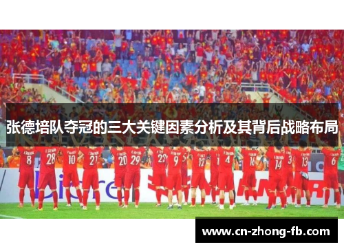 张德培队夺冠的三大关键因素分析及其背后战略布局 张德培队夺冠的三大关键因素分析及其背后战略布局