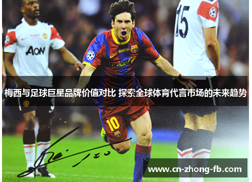 梅西与足球巨星品牌价值对比 探索全球体育代言市场的未来趋势