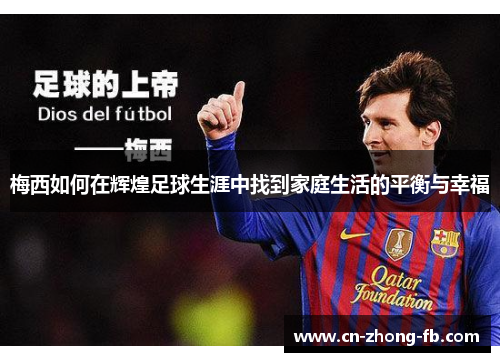 梅西如何在辉煌足球生涯中找到家庭生活的平衡与幸福