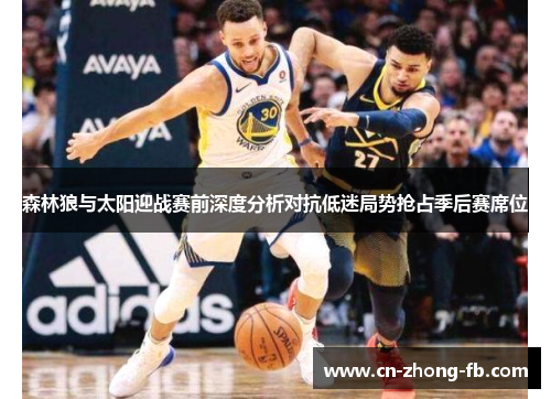 森林狼与太阳迎战赛前深度分析对抗低迷局势抢占季后赛席位 森林狼与太阳迎战赛前深度分析对抗低迷局势抢占季后赛席位