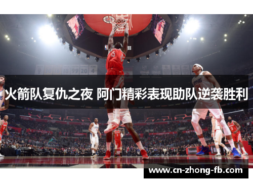 火箭队复仇之夜 阿门精彩表现助队逆袭胜利 火箭队复仇之夜 阿门精彩表现助队逆袭胜利