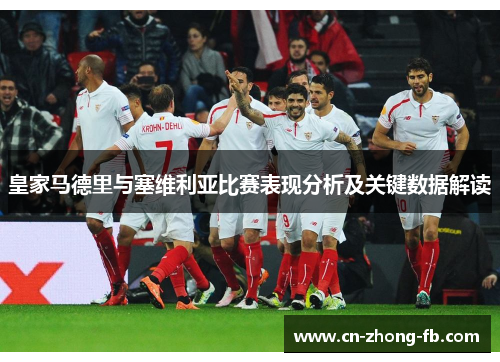 皇家马德里与塞维利亚比赛表现分析及关键数据解读 皇家马德里与塞维利亚比赛表现分析及关键数据解读