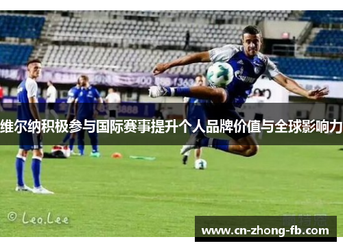 维尔纳积极参与国际赛事提升个人品牌价值与全球影响力 维尔纳积极参与国际赛事提升个人品牌价值与全球影响力