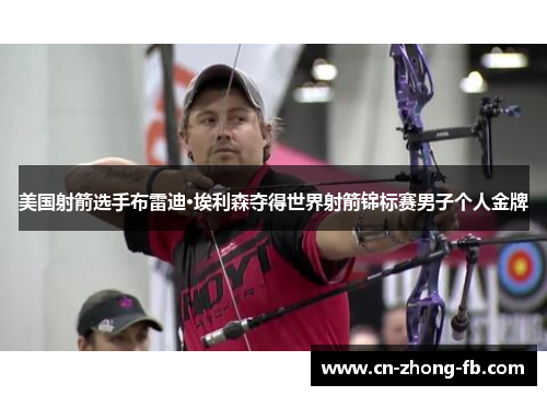 美国射箭选手布雷迪·埃利森夺得世界射箭锦标赛男子个人金牌 美国射箭选手布雷迪·埃利森夺得世界射箭锦标赛男子个人金牌