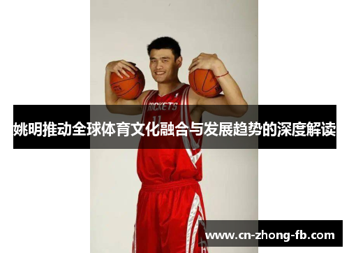 姚明推动全球体育文化融合与发展趋势的深度解读 姚明推动全球体育文化融合与发展趋势的深度解读