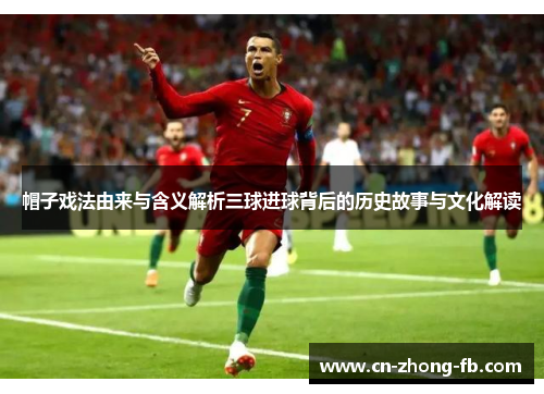 帽子戏法由来与含义解析三球进球背后的历史故事与文化解读