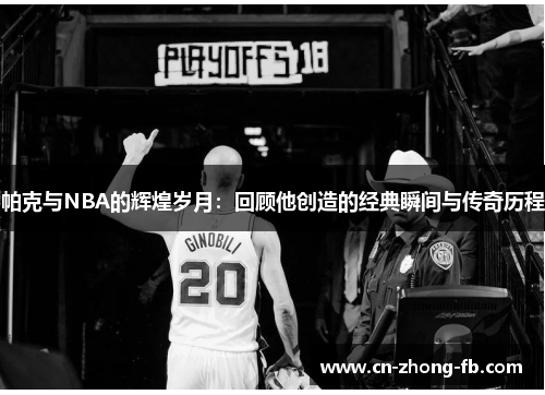 帕克与NBA的辉煌岁月：回顾他创造的经典瞬间与传奇历程