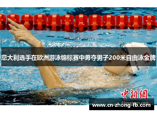 意大利选手在欧洲游泳锦标赛中勇夺男子200米自由泳金牌