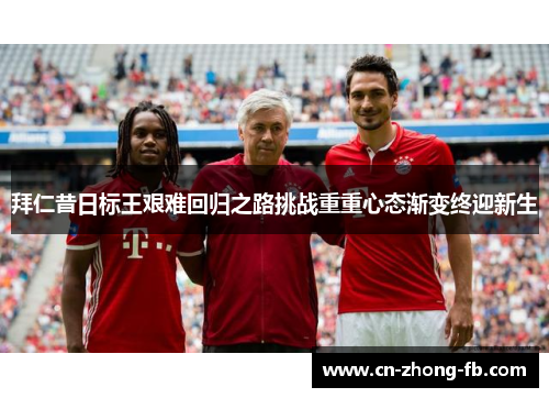 拜仁昔日标王艰难回归之路挑战重重心态渐变终迎新生