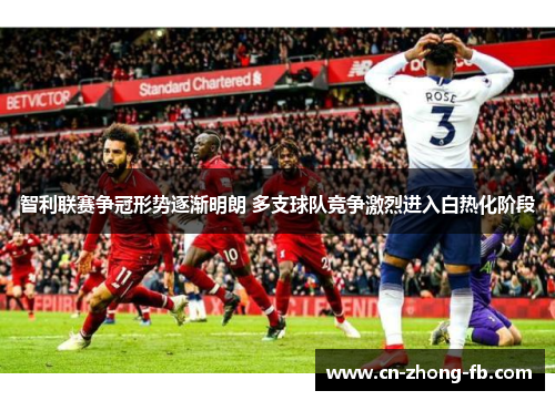 智利联赛争冠形势逐渐明朗 多支球队竞争激烈进入白热化阶段