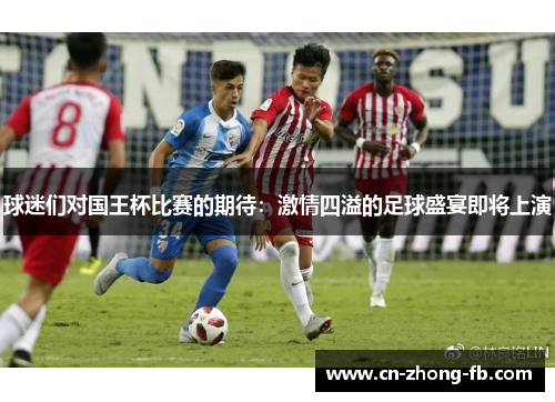 球迷们对国王杯比赛的期待:激情四溢的足球盛宴即将上演 球迷们对国王杯比赛的期待:激情四溢的足球盛宴即将上演