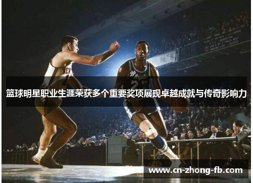 篮球明星职业生涯荣获多个重要奖项展现卓越成就与传奇影响力