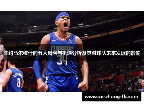 签约马尔穆什的五大风险与机遇分析及其对球队未来发展的影响 签约马尔穆什的五大风险与机遇分析及其对球队未来发展的影响