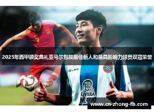 2025年西甲颁奖典礼亚马尔包揽最佳新人和最具影响力球员双冠荣誉