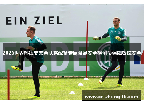 2026世界杯每支参赛队将配备专属食品安全检测员保障餐饮安全 2026世界杯每支参赛队将配备专属食品安全检测员保障餐饮安全