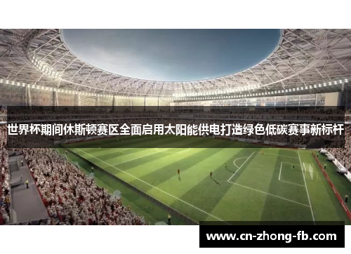 世界杯期间休斯顿赛区全面启用太阳能供电打造绿色低碳赛事新标杆