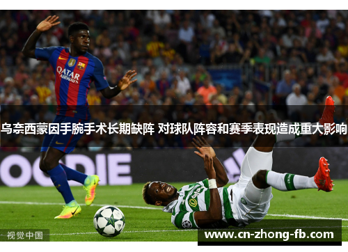 乌奈西蒙因手腕手术长期缺阵 对球队阵容和赛季表现造成重大影响 乌奈西蒙因手腕手术长期缺阵 对球队阵容和赛季表现造成重大影响